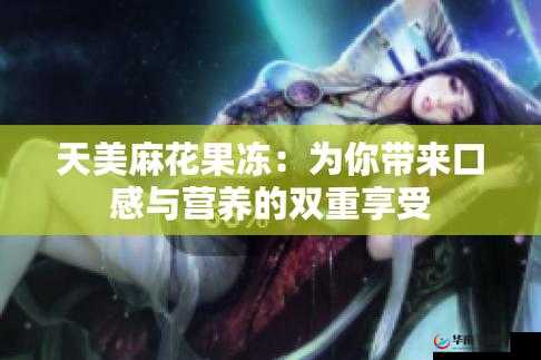 天美麻花果冻视频大全- 美味果冻的制作秘籍