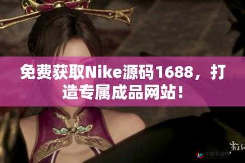 成品网站 NIKE 源码 1688 免费，你值得拥有