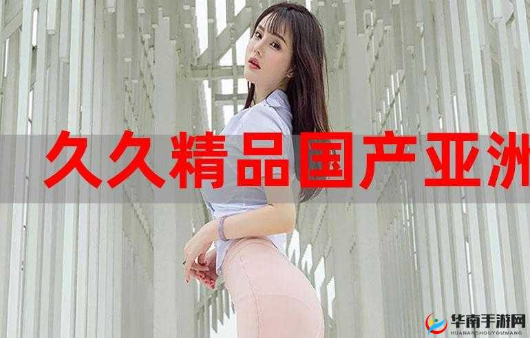 亚洲国精产品一二二线：品质之选的独特呈现