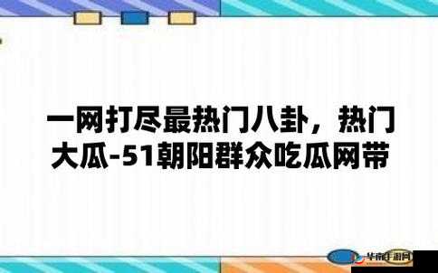 51 朝阳群众爆料吃瓜网：最新爆料汇总