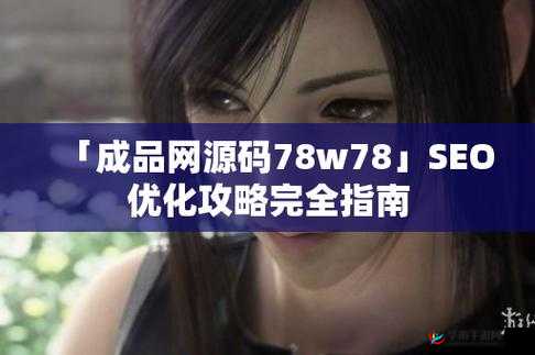 成品网源码 78w78：功能丰富多样且性能稳定