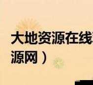 大地资源二中文在线观看官网：精彩内容等您来赏